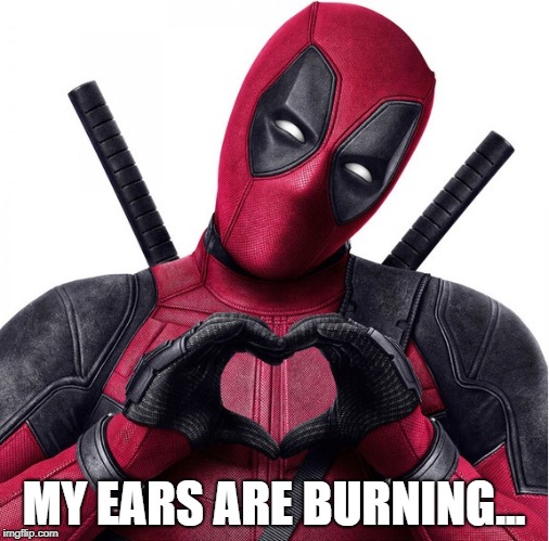 Deadpool heart | MY EARS ARE BURNING... | image tagged in deadpool heart | made w/ Imgflip meme maker