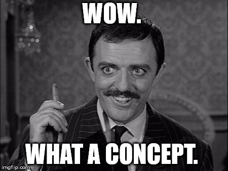 Gomez Addams | WOW. WHAT A CONCEPT. | image tagged in gomez addams | made w/ Imgflip meme maker