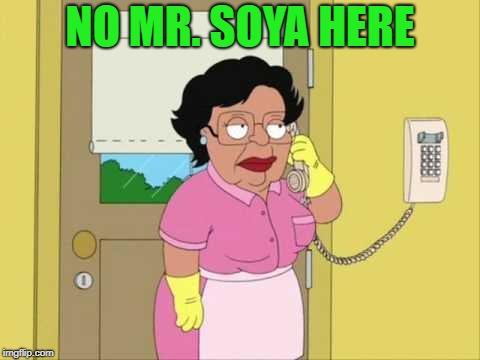 Consuela Meme | NO MR. SOYA HERE | image tagged in memes,consuela | made w/ Imgflip meme maker