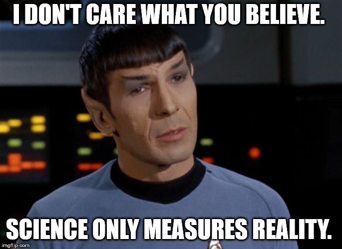 I believe I said that.  | I DON'T CARE WHAT YOU BELIEVE. SCIENCE ONLY MEASURES REALITY. | image tagged in i believe i said that | made w/ Imgflip meme maker