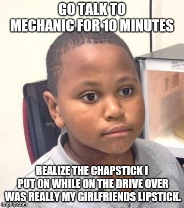Minor Mistake Marvin Meme | GO TALK TO MECHANIC FOR 10 MINUTES; REALIZE THE CHAPSTICK I PUT ON WHILE ON THE DRIVE OVER WAS REALLY MY GIRLFRIENDS LIPSTICK. | image tagged in memes,minor mistake marvin | made w/ Imgflip meme maker