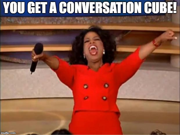 Oprah You Get A Meme | YOU GET A CONVERSATION CUBE! | image tagged in memes,oprah you get a | made w/ Imgflip meme maker
