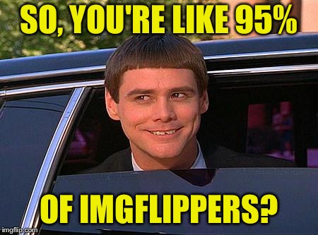 jim carrey meme  | SO, YOU'RE LIKE 95% OF IMGFLIPPERS? | image tagged in jim carrey meme | made w/ Imgflip meme maker