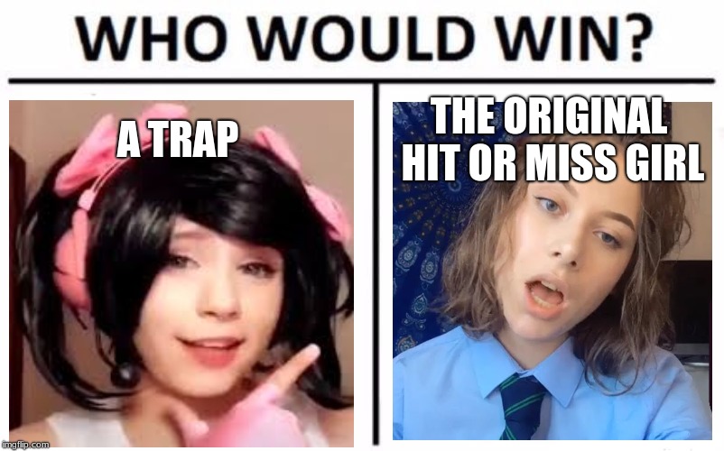 Meme A TRAP; THE ORIGINAL HIT OR MISS GIRL image tagged in memes,who would ...