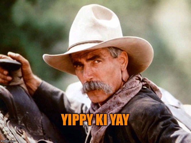 Sam Elliott Cowboy | YIPPY KI YAY | image tagged in sam elliott cowboy | made w/ Imgflip meme maker