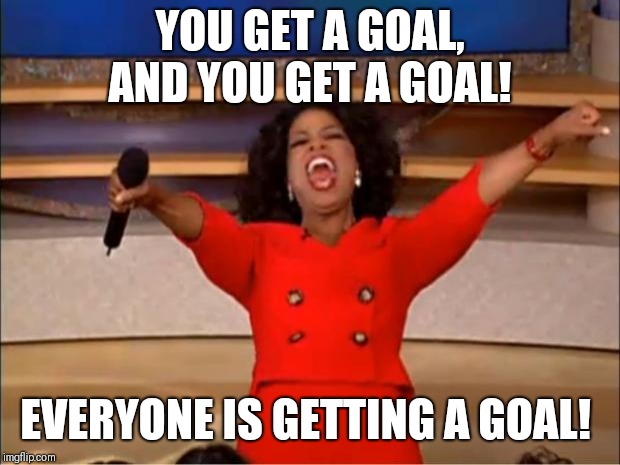 Oprah You Get A Meme | YOU GET A GOAL, AND YOU GET A GOAL! EVERYONE IS GETTING A GOAL! | image tagged in memes,oprah you get a | made w/ Imgflip meme maker