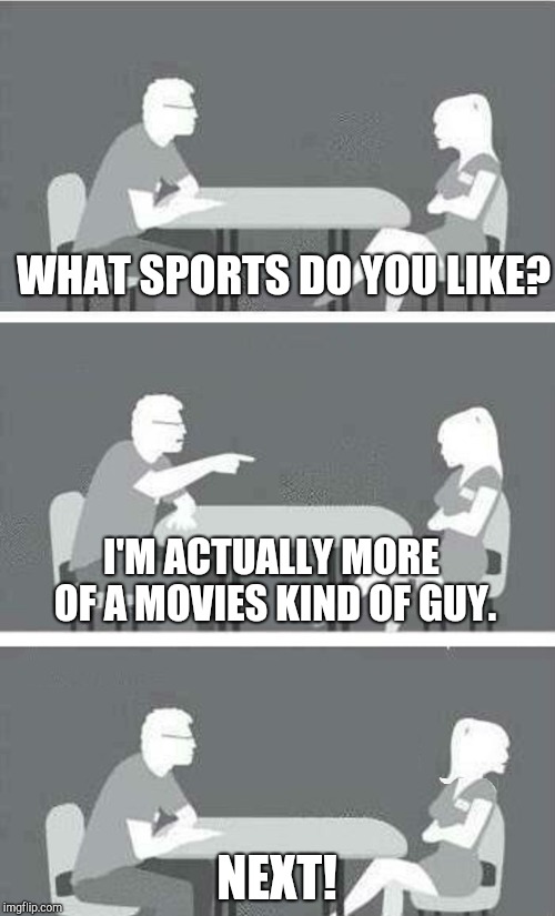 Speed Dating Reversed | WHAT SPORTS DO YOU LIKE? I'M ACTUALLY MORE OF A MOVIES KIND OF GUY. NEXT! | image tagged in speed dating reversed | made w/ Imgflip meme maker