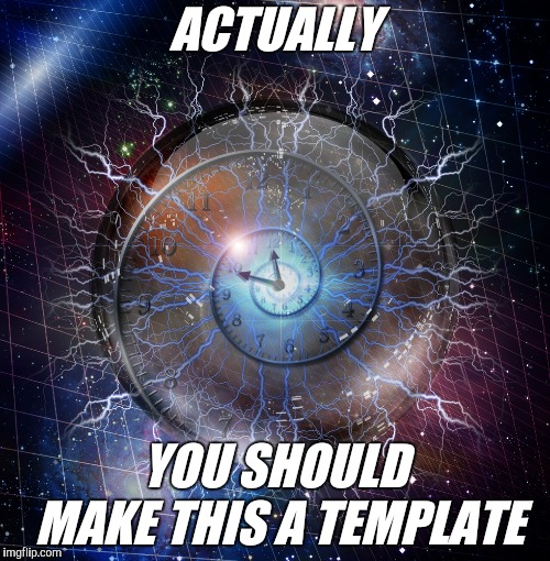 space time | ACTUALLY YOU SHOULD MAKE THIS A TEMPLATE | image tagged in space time | made w/ Imgflip meme maker
