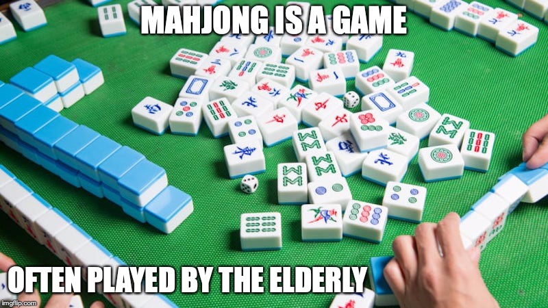 Mahjong | MAHJONG IS A GAME; OFTEN PLAYED BY THE ELDERLY | image tagged in mahjong,memes | made w/ Imgflip meme maker