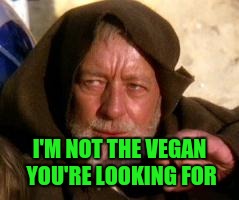 obiwan | I'M NOT THE VEGAN YOU'RE LOOKING FOR | image tagged in obiwan | made w/ Imgflip meme maker
