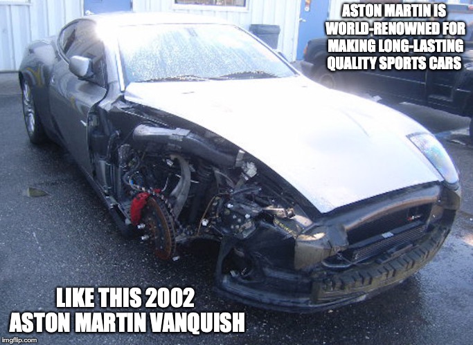 Anton Martin Vanquish Junk | ASTON MARTIN IS WORLD-RENOWNED FOR MAKING LONG-LASTING QUALITY SPORTS CARS; LIKE THIS 2002 ASTON MARTIN VANQUISH | image tagged in anton martin,vanquish,car,junk,memes | made w/ Imgflip meme maker