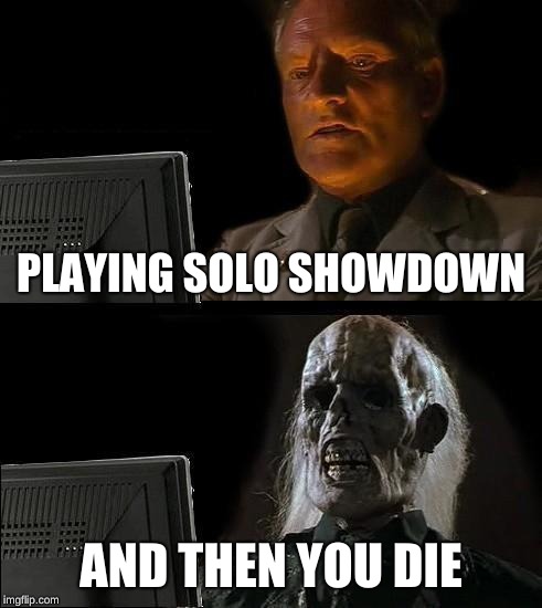 I'll Just Wait Here | PLAYING SOLO SHOWDOWN; AND THEN YOU DIE | image tagged in memes,ill just wait here | made w/ Imgflip meme maker