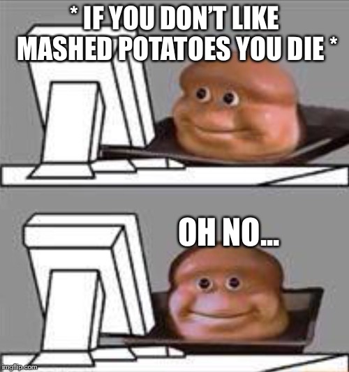 * IF YOU DON’T LIKE MASHED POTATOES YOU DIE * OH NO... | made w/ Imgflip meme maker