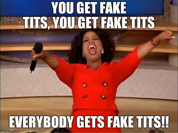 Oprah You Get A | YOU GET FAKE TITS, YOU GET FAKE TITS; EVERYBODY GETS FAKE TITS!! | image tagged in memes,oprah you get a | made w/ Imgflip meme maker