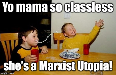 Communistic humor, comrade | Yo mama so classless; she’s a Marxist Utopia! | image tagged in memes,yo mamas so fat,classless,marxist,utopia,funny memes | made w/ Imgflip meme maker