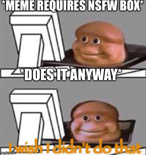 The NSFW box | *MEME REQUIRES NSFW BOX*; *DOES IT ANYWAY*; I wish I didn’t do that | image tagged in bread computer,memes,funny,imgflip | made w/ Imgflip meme maker