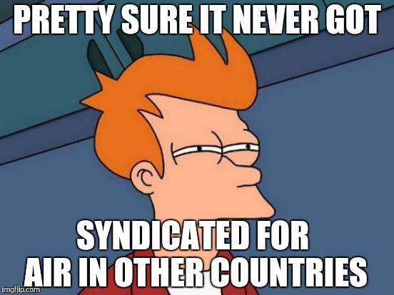 Futurama Fry Meme | PRETTY SURE IT NEVER GOT SYNDICATED FOR AIR IN OTHER COUNTRIES | image tagged in memes,futurama fry | made w/ Imgflip meme maker