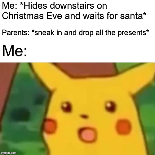 Surprised Pikachu Meme | Me: *Hides downstairs on Christmas Eve and waits for santa*; Parents: *sneak in and drop all the presents*; Me: | image tagged in memes,surprised pikachu | made w/ Imgflip meme maker
