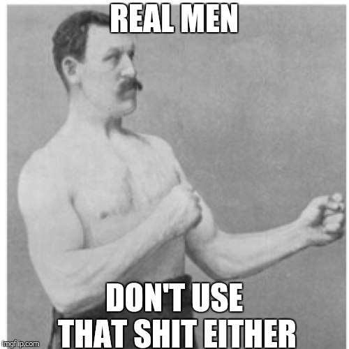 Overly Manly Man Meme | REAL MEN DON'T USE THAT SHIT EITHER | image tagged in memes,overly manly man | made w/ Imgflip meme maker