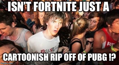 Sudden Clarity Clarence Meme | ISN’T FORTNITE JUST A; CARTOONISH RIP OFF OF PUBG !? | image tagged in memes,sudden clarity clarence | made w/ Imgflip meme maker