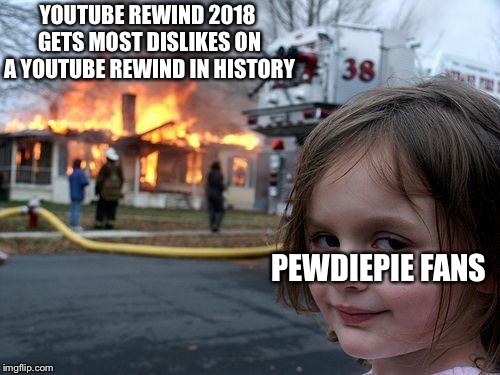 Disaster Girl | YOUTUBE REWIND 2018 GETS MOST DISLIKES ON A YOUTUBE REWIND IN HISTORY; PEWDIEPIE FANS | image tagged in memes,disaster girl | made w/ Imgflip meme maker