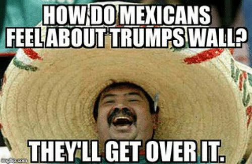 Why the heck not? They're paying for it, right? Wait, aren't they? | . | image tagged in trump,mexico,wall | made w/ Imgflip meme maker