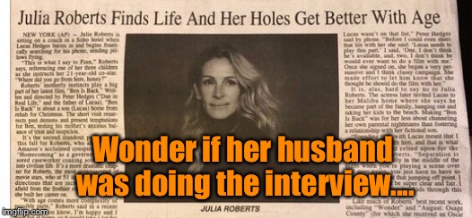 It’s all in the title.... | Wonder if her husband was doing the interview.... | image tagged in julia roberts,aging,better with age,funny meme | made w/ Imgflip meme maker
