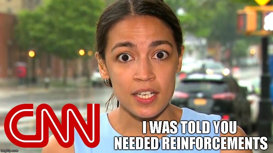 Occasio Cortez on CNN | I WAS TOLD YOU NEEDED REINFORCEMENTS | image tagged in occasio cortez on cnn | made w/ Imgflip meme maker