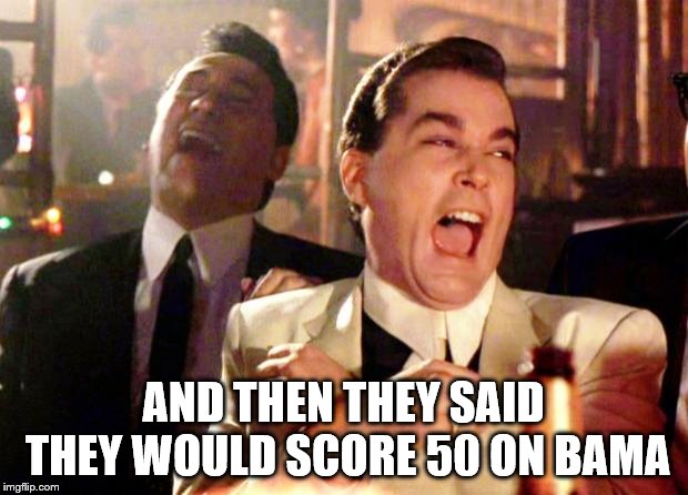 Bama football | AND THEN THEY SAID THEY WOULD SCORE 50 ON BAMA | image tagged in goodfellas laugh | made w/ Imgflip meme maker