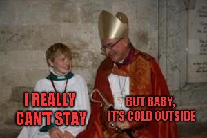 Real origin of the song... | BUT BABY, IT'S COLD OUTSIDE; I REALLY CAN'T STAY | image tagged in priest_boy | made w/ Imgflip meme maker