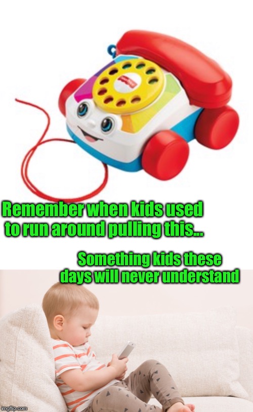 Remember when.... | Remember when kids used to run around pulling this... Something kids these days will never understand | image tagged in technology,old time fun,pull toys,kids entertained by phones | made w/ Imgflip meme maker