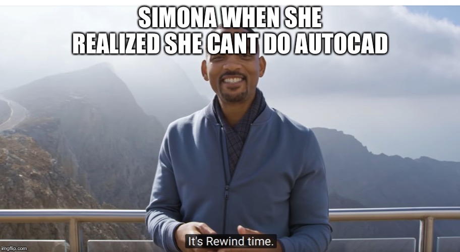 It's rewind time | SIMONA WHEN SHE REALIZED SHE CANT DO AUTOCAD | image tagged in it's rewind time | made w/ Imgflip meme maker