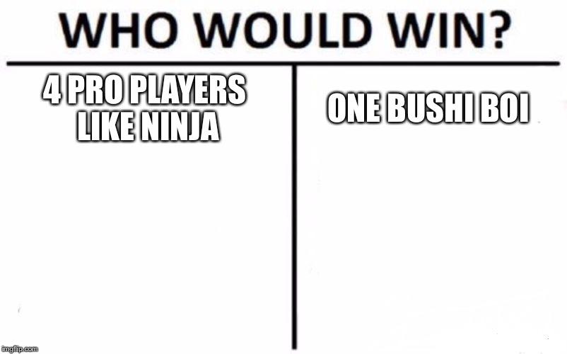 Who Would Win? Meme | 4 PRO PLAYERS LIKE NINJA; ONE BUSHI BOI | image tagged in memes,who would win | made w/ Imgflip meme maker