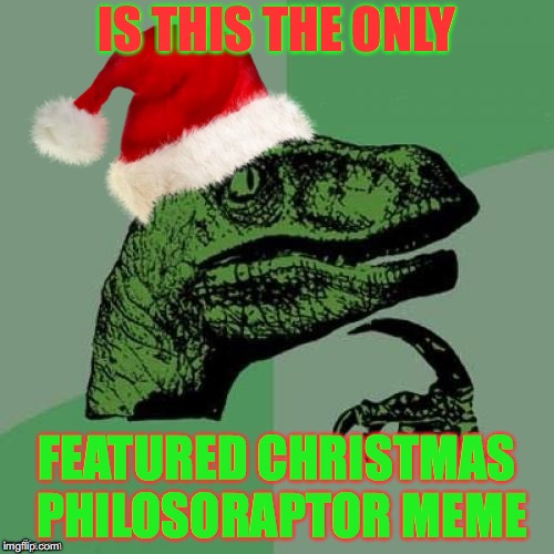 wawawhaaaaaa... | IS THIS THE ONLY; FEATURED CHRISTMAS PHILOSORAPTOR MEME | image tagged in christmas | made w/ Imgflip meme maker