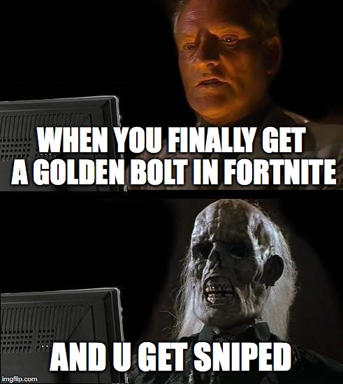 wut is wit u people | WHEN YOU FINALLY GET A GOLDEN BOLT IN FORTNITE; AND U GET SNIPED | image tagged in memes,ill just wait here,fortnite,sniper | made w/ Imgflip meme maker