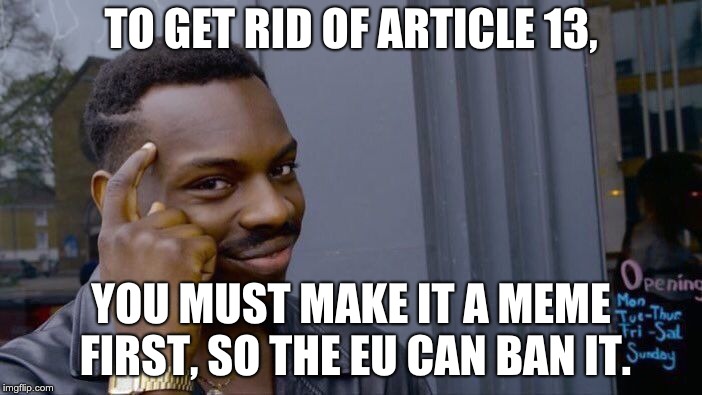 The Article 13 Loophole | TO GET RID OF ARTICLE 13, YOU MUST MAKE IT A MEME FIRST, SO THE EU CAN BAN IT. | image tagged in memes,roll safe think about it,roll safe,think about it,article 13,eu | made w/ Imgflip meme maker
