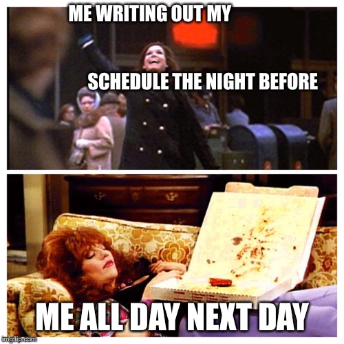 ME WRITING OUT MY                




                                                                              SCHEDULE THE NIGHT BEFORE; ME ALL DAY NEXT DAY | image tagged in housekeeping | made w/ Imgflip meme maker