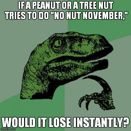 Nuts on November | IF A PEANUT OR A TREE NUT TRIES TO DO "NO NUT NOVEMBER,"; WOULD IT LOSE INSTANTLY? | image tagged in memes,philosoraptor,no nut november,nuts,peanuts | made w/ Imgflip meme maker