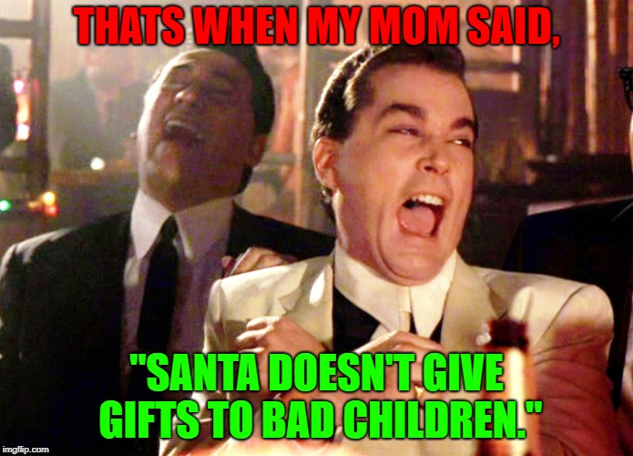 Good Fellas Hilarious Meme | THATS WHEN MY MOM SAID, "SANTA DOESN'T GIVE GIFTS TO BAD CHILDREN." | image tagged in memes,good fellas hilarious | made w/ Imgflip meme maker