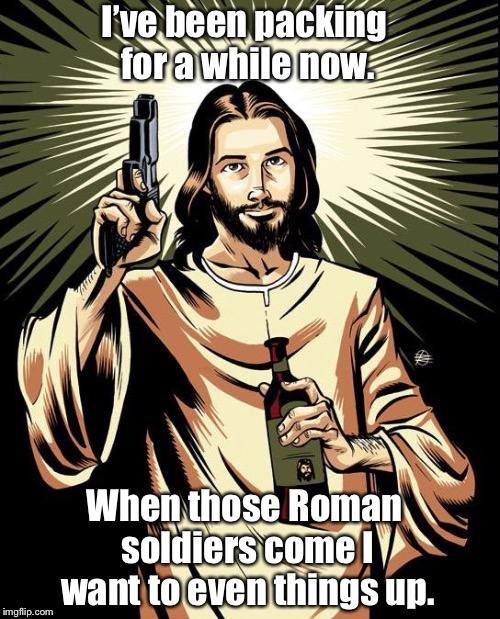 Ghetto Jesus Meme | I’ve been packing for a while now. When those Roman soldiers come I want to even things up. | image tagged in memes,ghetto jesus | made w/ Imgflip meme maker