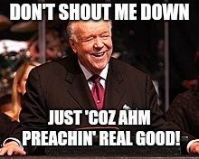Kenneth E. Hagin 001 | DON'T SHOUT ME DOWN; JUST 'COZ AHM PREACHIN' REAL GOOD! | image tagged in kenneth e hagin 001 | made w/ Imgflip meme maker