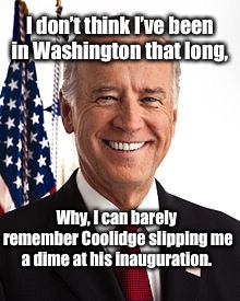 Joe Biden | I don’t think I’ve been in Washington that long, Why, I can barely remember Coolidge slipping me a dime at his inauguration. | image tagged in memes,joe biden | made w/ Imgflip meme maker