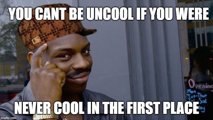 Roll Safe Think About It | YOU CANT BE UNCOOL IF YOU WERE; NEVER COOL IN THE FIRST PLACE | image tagged in memes,roll safe think about it,scumbag | made w/ Imgflip meme maker