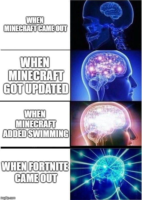 Expanding Brain | WHEN MINECRAFT CAME OUT; WHEN MINECRAFT GOT UPDATED; WHEN MINECRAFT ADDED SWIMMING; WHEN FORTNITE CAME OUT | image tagged in memes,expanding brain | made w/ Imgflip meme maker