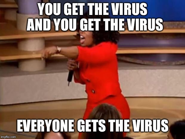 Oprah - you get a car | YOU GET THE VIRUS  AND YOU GET THE VIRUS; EVERYONE GETS THE VIRUS | image tagged in oprah - you get a car | made w/ Imgflip meme maker