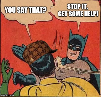 Batman Slapping Robin | YOU SAY THAT? STOP IT, GET SOME HELP! | image tagged in memes,batman slapping robin,scumbag | made w/ Imgflip meme maker