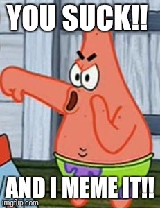 Patrick Star Thumbs Down | YOU SUCK!! AND I MEME IT!! | image tagged in patrick star thumbs down | made w/ Imgflip meme maker