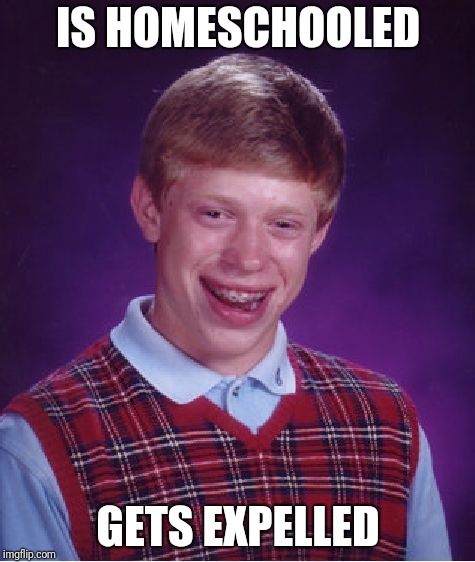 Bad Luck Brian Meme | IS HOMESCHOOLED; GETS EXPELLED | image tagged in memes,bad luck brian | made w/ Imgflip meme maker