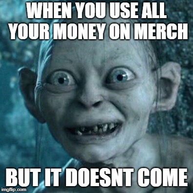 Gollum Meme | WHEN YOU USE ALL YOUR MONEY ON MERCH; BUT IT DOESNT COME | image tagged in memes,gollum | made w/ Imgflip meme maker