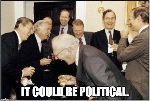 Politicians Laughing | IT COULD BE POLITICAL. | image tagged in politicians laughing | made w/ Imgflip meme maker